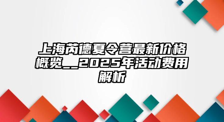 上海芮德夏令營最新價格概覽__2025年活動費用解析